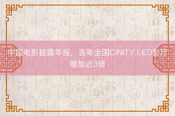 中国电影披露年报，去年全国CINITY LED影厅增加近3倍