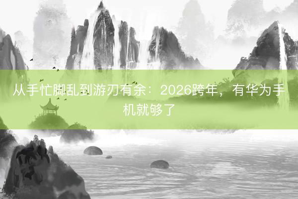 从手忙脚乱到游刃有余：2026跨年，有华为手机就够了