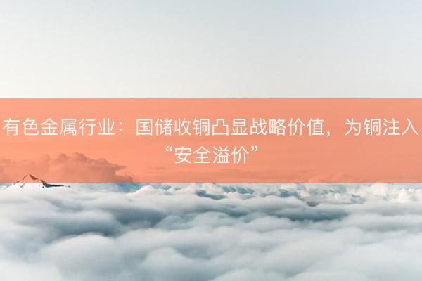 有色金属行业：国储收铜凸显战略价值，为铜注入“安全溢价”
