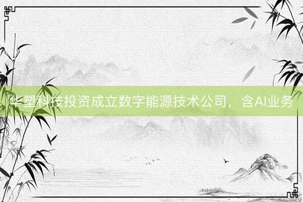 华塑科技投资成立数字能源技术公司，含AI业务
