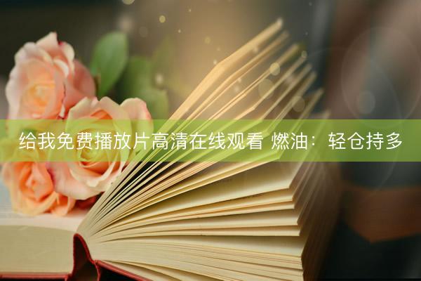 给我免费播放片高清在线观看 燃油：轻仓持多