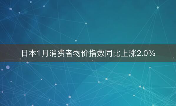日本1月消费者物价指数同比上涨2.0%