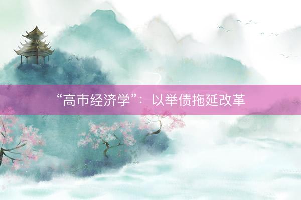 “高市经济学”：以举债拖延改革