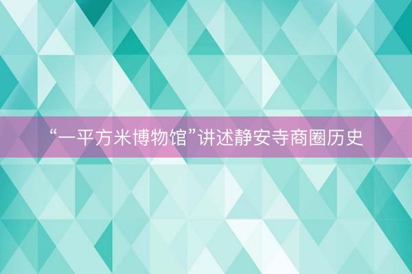 “一平方米博物馆”讲述静安寺商圈历史