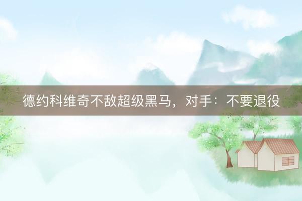 德约科维奇不敌超级黑马，对手：不要退役