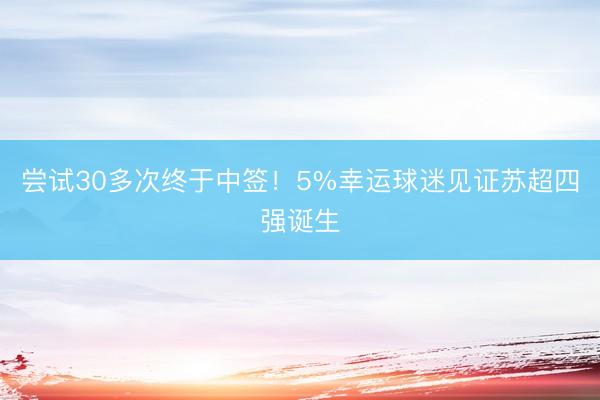 尝试30多次终于中签！5%幸运球迷见证苏超四强诞生