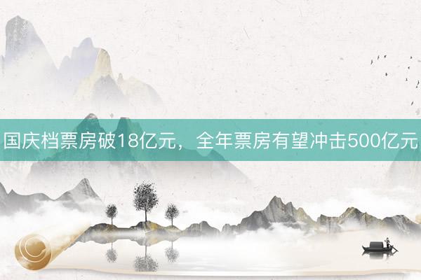 国庆档票房破18亿元，全年票房有望冲击500亿元