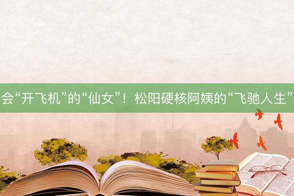 会“开飞机”的“仙女”！松阳硬核阿姨的“飞驰人生”