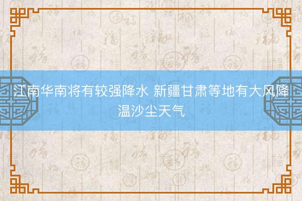 江南华南将有较强降水 新疆甘肃等地有大风降温沙尘天气