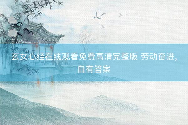 玄女心经在线观看免费高清完整版 劳动奋进，自有答案