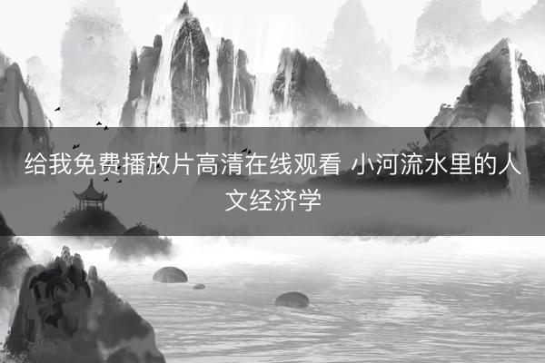 给我免费播放片高清在线观看 小河流水里的人文经济学
