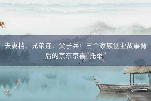 夫妻档、兄弟连、父子兵：三个家族创业故事背后的京东京喜“托举”