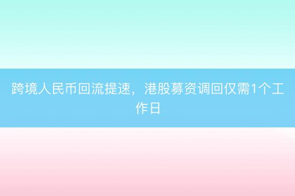 跨境人民币回流提速，港股募资调回仅需1个工作日