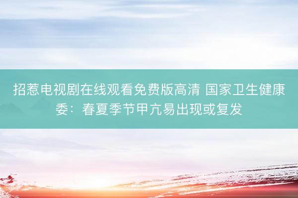 招惹电视剧在线观看免费版高清 国家卫生健康委：春夏季节甲亢易出现或复发