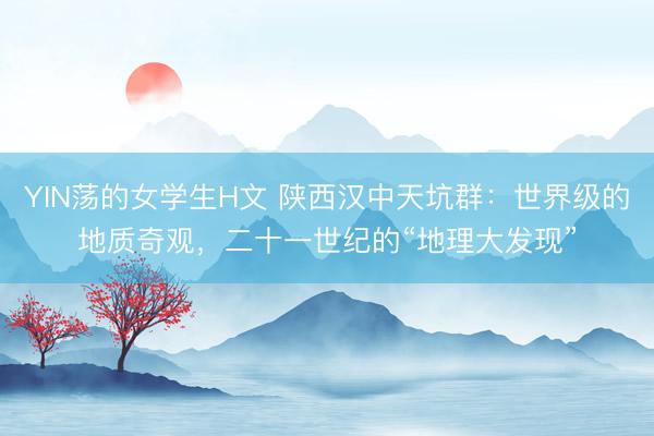 YIN荡的女学生H文 陕西汉中天坑群：世界级的地质奇观，二十一世纪的“地理大发现”