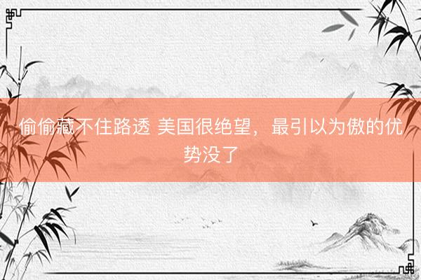 偷偷藏不住路透 美国很绝望，最引以为傲的优势没了