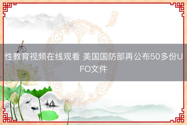 性教育视频在线观看 美国国防部再公布50多份UFO文件