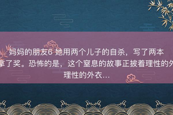 妈妈的朋友6 她用两个儿子的自杀，写了两本书，拿了奖。恐怖的是，这个窒息的故事正披着理性的外衣…