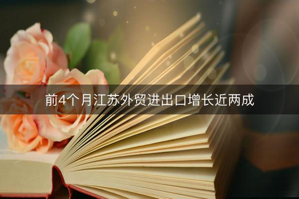 前4个月江苏外贸进出口增长近两成