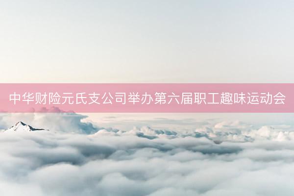 中华财险元氏支公司举办第六届职工趣味运动会