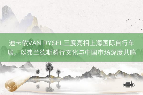迪卡侬VAN RYSEL三度亮相上海国际自行车展,以弗兰德斯骑行文化与中国市场深度共鸣