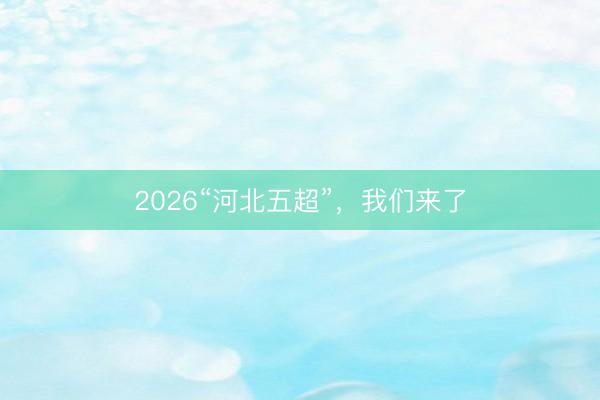 2026“河北五超”,我们来了
