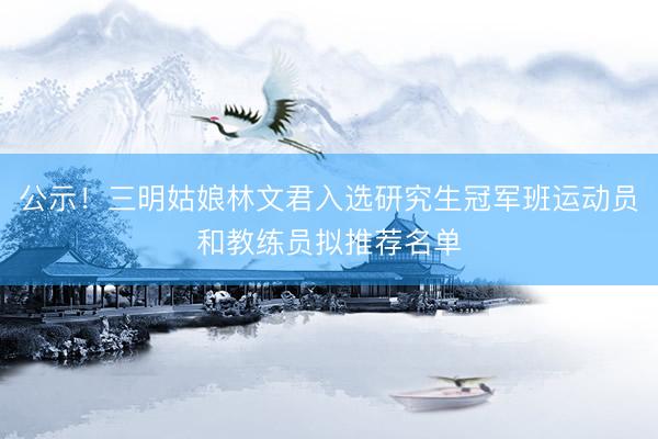 公示!三明姑娘林文君入选研究生冠军班运动员和教练员拟推荐名单