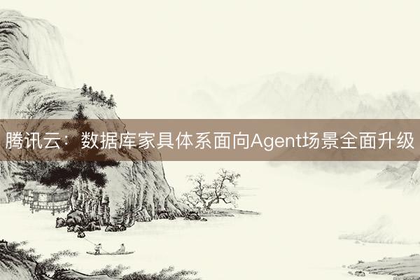 腾讯云：数据库家具体系面向Agent场景全面升级