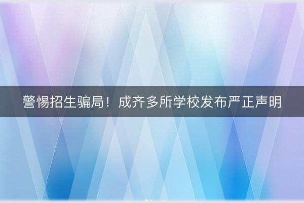 警惕招生骗局！成齐多所学校发布严正声明