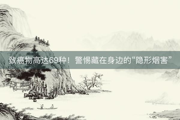 致癌物高达69种！警惕藏在身边的“隐形烟害”