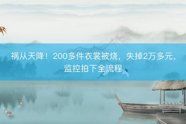 祸从天降！200多件衣裳被烧，失掉2万多元，<a href=