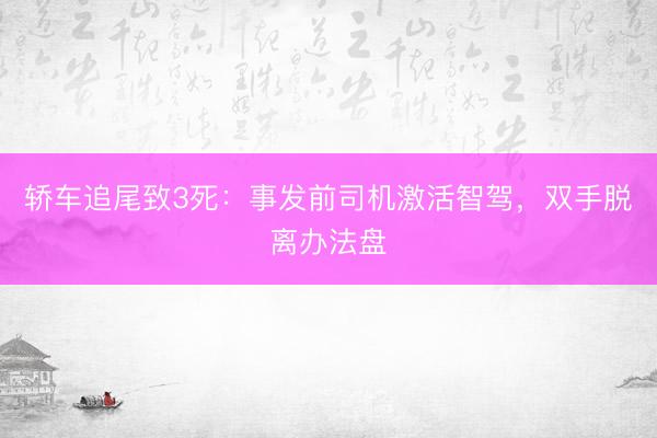 轿车追尾致3死：事发前司机激活智驾，双手脱离办法盘