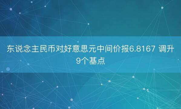 东说念主民币对好意思元中间价报6.8167 调升9个基点