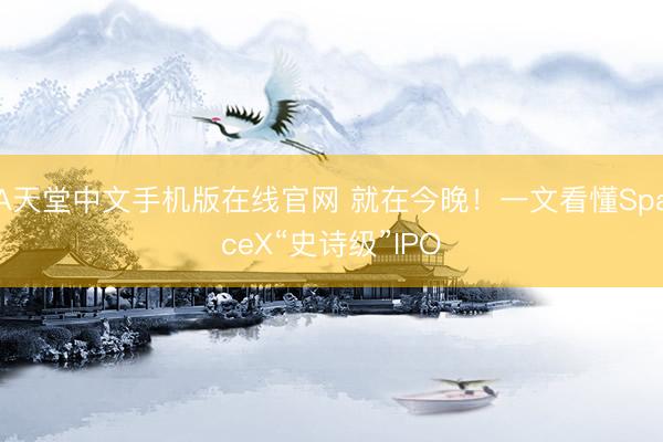 А天堂中文手机版在线官网 就在今晚！一文看懂SpaceX“史诗级”IPO