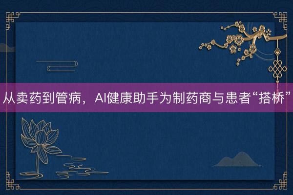从卖药到管病，AI健康助手为制药商与患者“搭桥”