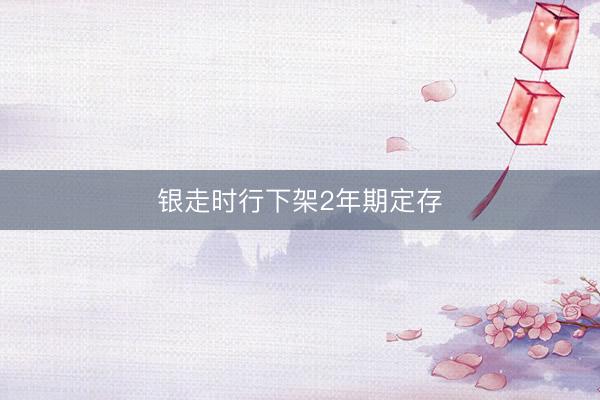 银走时行下架2年期定存