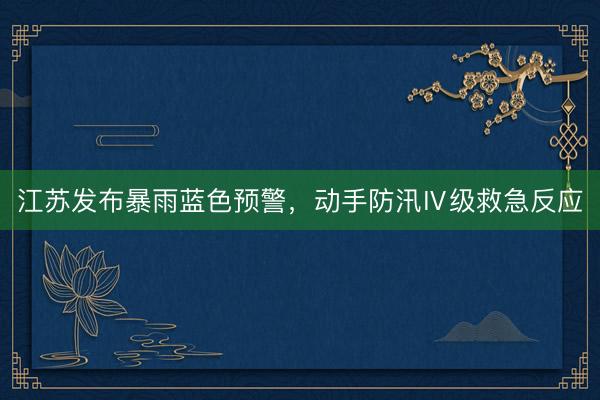 江苏发布暴雨蓝色预警，动手防汛Ⅳ级救急反应