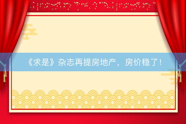 《求是》杂志再提房地产，房价稳了！